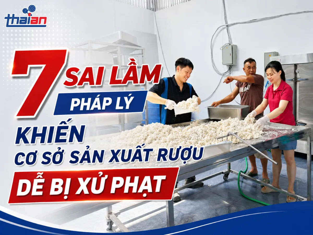 7 Sai Lầm Pháp Lý Khiến Cơ Sở Sản Xuất Rượu Dễ Bị Xử Phạt